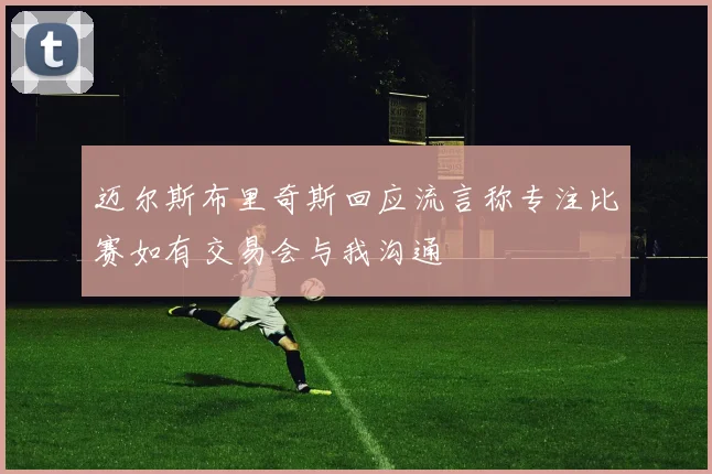 迈尔斯布里奇斯回应流言称专注比赛如有交易会与我沟通