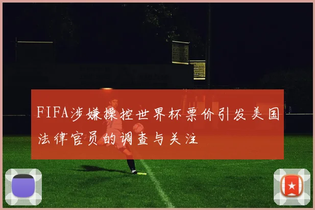 FIFA涉嫌操控世界杯票价引发美国法律官员的调查与关注