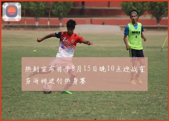 热刺宣布将于8月15日晚10点迎战霍芬海姆进行热身赛