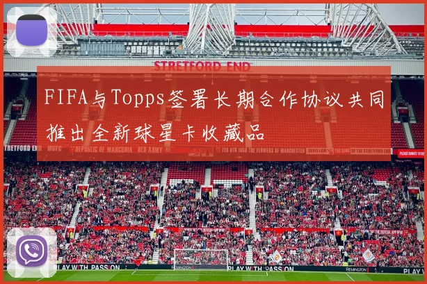 FIFA与Topps签署长期合作协议共同推出全新球星卡收藏品