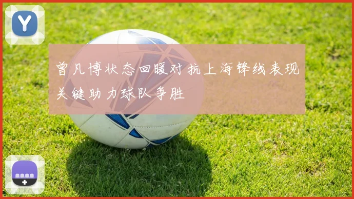曾凡博状态回暖对抗上海锋线表现关键助力球队争胜