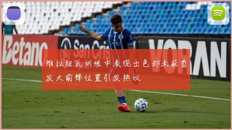 维拉纽瓦训练中表现出色却未获首发大前锋位置引发热议