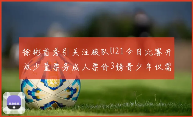 徐彬首秀引关注狼队U21今日比赛开放少量票务成人票价3镑青少年仅需1镑